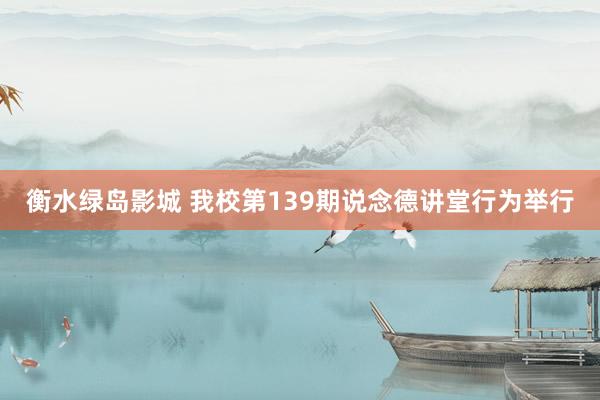 衡水绿岛影城 我校第139期说念德讲堂行为举行