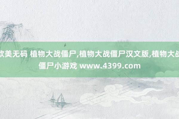 欧美无码 植物大战僵尸,植物大战僵尸汉文版,植物大战僵尸小游戏 www.4399.com